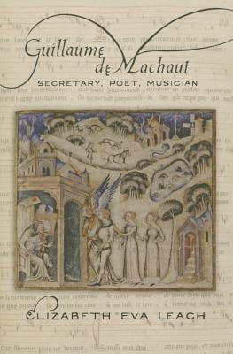 Guillaume de Machaut: Secretary, Poet, Musician by Leach, Elizabeth Eva
