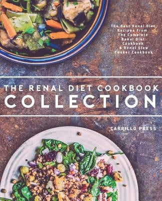 Renal Diet Cookbook Collection: The Best Renal Diet Recipes From The Complete Renal Diet Cookbook & Renal Slow Cooker Cookbook by Press, Carrillo