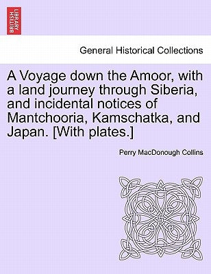 A Voyage Down the Amoor, with a Land Journey Through Siberia, and Incidental Notices of Mantchooria, Kamschatka, and Japan. [With Plates.] by Collins, Perry MacDonough