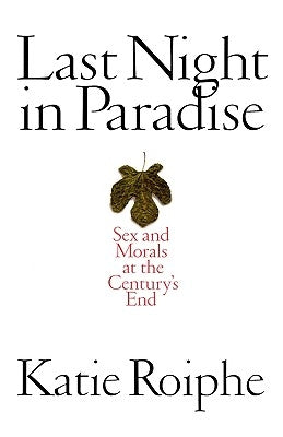 Last Night in Paradise: Sex and Morals at the Century's End by Roiphe, Katie