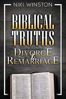 Biblical Truths Concerning Divorce and Remarriage by Winston, Niki