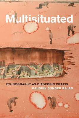 Multisituated: Ethnography as Diasporic Praxis by Sunder Rajan, Kaushik