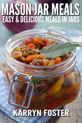 Mason Jar Meals: Easy and Delicious Meals in Jars by Foster, Karryn