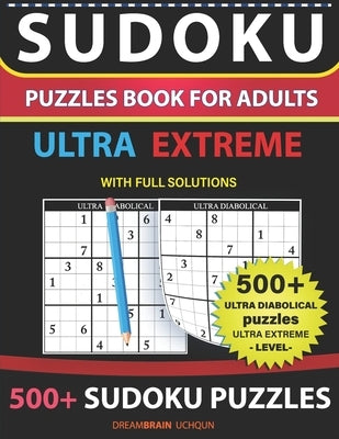 Sudoku Puzzles book for adults 500+ puzzles with full Solutions ULTRA EXTREME: Ultra Diabolical puzzles with full Solutions -ULTRA EXTREME LEVEL Sudok by Uchqun, Dreambrain