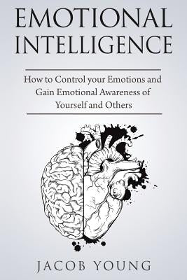 Emotional Intelligence: How to Control your Emotions and Gain Emotional Awareness of Yourself and Others by Young, Jacob