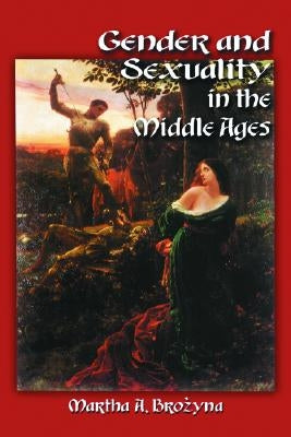Gender and Sexuality in the Middle Ages: A Medieval Source Documents Reader by Brozyna, Martha A.