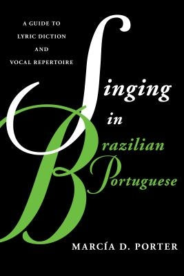 Singing in Brazilian Portuguese: A Guide to Lyric Diction and Vocal Repertoire by Porter, Marcía