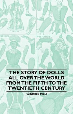 The Story of Dolls All Over the World from the Fifth to the Twentieth Century by Mills, Winifred