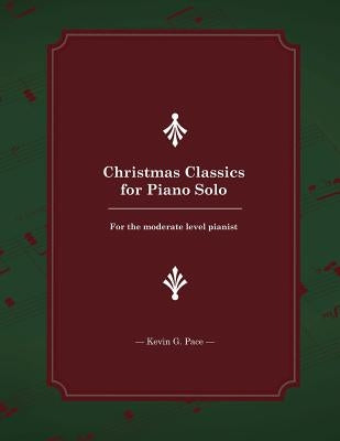 Christmas Classics for Piano Solo: For the Moderate Level Pianist by Pace, Kevin G.