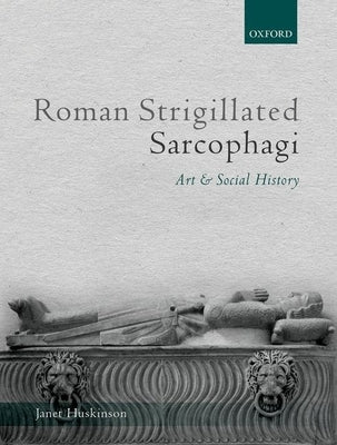 Roman Strigillated Sarcophagi: Art and Social History by Huskinson, Janet