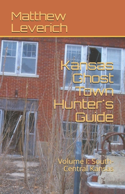 Kansas Ghost Town Hunter's Guide: Volume I: South-Central Kansas by Leverich, Matthew