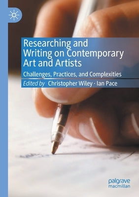 Researching and Writing on Contemporary Art and Artists: Challenges, Practices, and Complexities by Wiley, Christopher