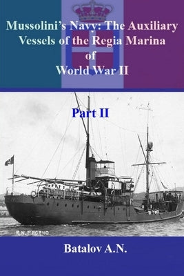 Mussolini's Navy: The Auxiliary Vessels of the Regia Marina of World War II Part II by Batalov, Alexandr Nicolaevich