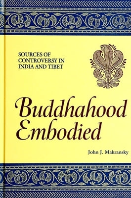 Buddhahood Embodied: Sources of Controversy in India and Tibet by Makransky, John J.