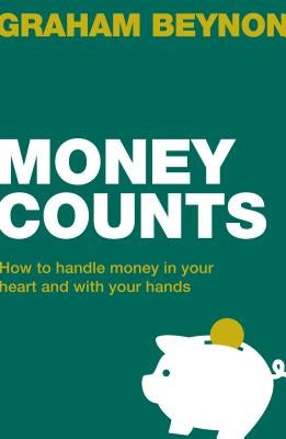 Money Counts: How to Handle Money in Your Heart and with Your Hands by Beynon, Graham