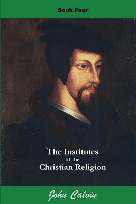 Institutes of the Christian Religion (Book Four) by Calvin, John