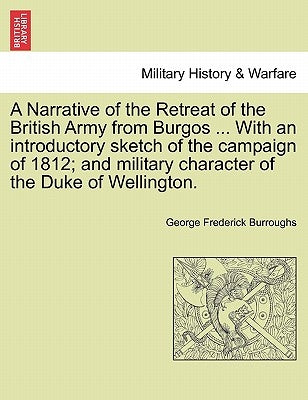 A Narrative of the Retreat of the British Army from Burgos ... with an Introductory Sketch of the Campaign of 1812; And Military Character of the Duke by Burroughs, George Frederick