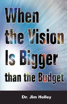 When the Vision Is Bigger Than the Budget by Holley, Jim