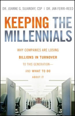 Keeping the Millennials: Why Companies Are Losing Billions in Turnover to This Generation- And What to Do about It by Sujansky, Joanne
