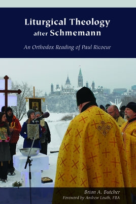 Liturgical Theology After Schmemann: An Orthodox Reading of Paul Ricoeur by Butcher, Brian A.
