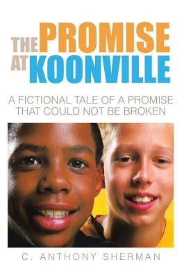 The Promise at Koonville: A Fictional Tale of a Promise That Could Not Be Broken by Sherman, C. Anthony