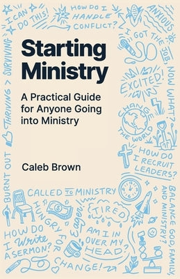 Starting Ministry: A Practical Guide for Anyone Going into Ministry by Brown, Caleb