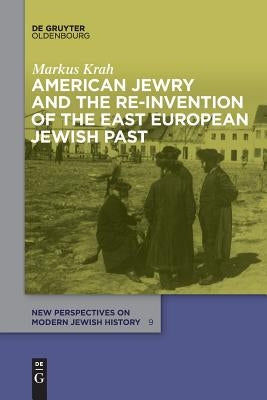 American Jewry and the Re-Invention of the East European Jewish Past by Krah, Markus