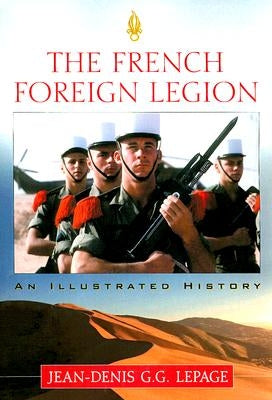 The French Foreign Legion: An Illustrated History by Lepage, Jean-Denis G. G.