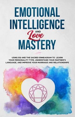 Emotional Intelligence & Love Mastery: Using Eq and the Sacred Enneagram to Learn Your Personality Type, Understand Your Partner's Language, and Impro by Miles, Steven