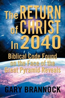 Biblical Code Found on the Face of the Great Pyramid Reveals: The Return of Christ In 2040 by Brannock, Gary