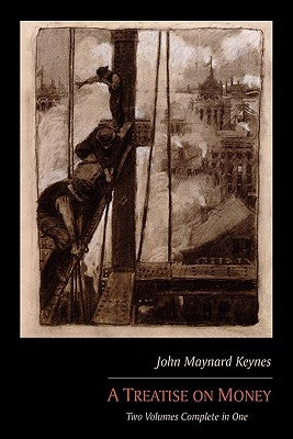 A Treatise on Money: Two Volumes Complete in One by Keynes, John Maynard