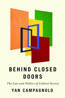 Behind Closed Doors: The Law and Politics of Cabinet Secrecy by Campagnolo, Yan