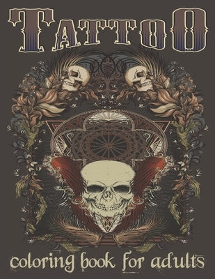 Tattoo Coloring Book For Adults: Over 120 Coloring Pages For Adult Relaxation With Beautiful Modern Tattoo Designs Such As Sugar Skulls, Hearts, Roses by Book, Tattoo