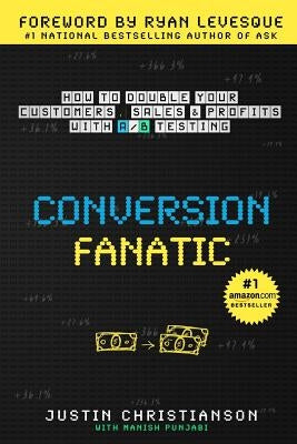 Conversion Fanatic: How To Double Your Customers, Sales and Profits With A/B Testing by Punjabi, Manish