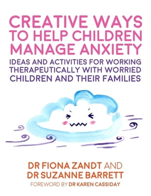 Creative Ways to Help Children Manage Anxiety: Ideas and Activities for Working Therapeutically with Worried Children and Their Families by Zandt, Fiona