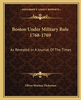 Boston Under Military Rule 1768-1769: As Revealed in a Journal of the Times by Dickerson, Oliver Morton