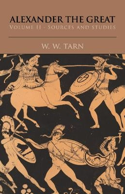 Alexander the Great: Volume 2, Sources and Studies by Tarn, W. W.