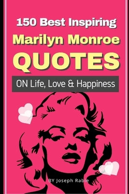 150 Best Inspiring Marilyn Monroe Quotes On Life, Love & Happiness by Rabie, Joseph