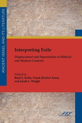 Interpreting Exile: Displacement and Deportation in Biblical and Modern Contexts by Kelle, Brad E.