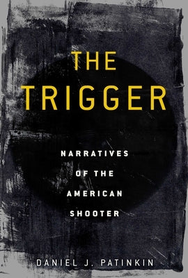The Trigger: Narratives of the American Shooter by Patinkin, Daniel J.