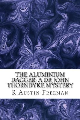 The Aluminium Dagger: A Dr John Thorndyke Mystery: (R Austin Freeman Classic Collection) by Freeman, R. Austin