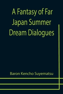 A Fantasy of Far Japan Summer Dream Dialogues by Kencho Suyematsu, Baron