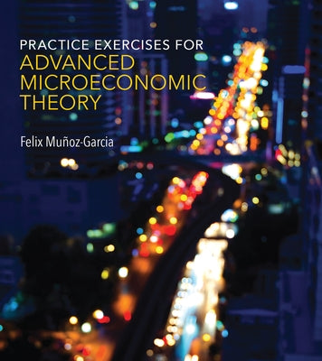 Practice Exercises for Advanced Microeconomic Theory by Munoz-Garcia, Felix
