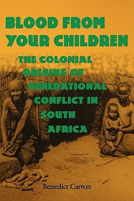 Blood from Your Children: The Colonial Origins of Generational Conflict in South Africthe Colonial Origins of Generational Conflict in South Afr by Carton, Benedict