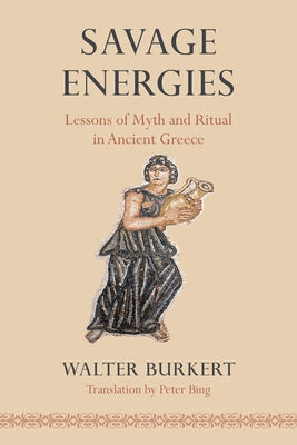 Savage Energies: Lessons of Myth and Ritual in Ancient Greece by Burkert, Walter