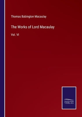 The Works of Lord Macaulay: Vol. VI by Macaulay, Thomas Babington