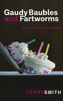 Gaudy Baubles and Fartworms: An Insider's Guide to Welfare by Smith, Terry R.