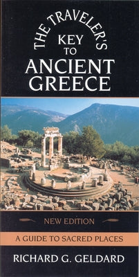 The Traveler's Key to Ancient Greece: A Guide to Sacred Places by Geldard, Richard G.