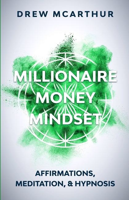 Millionaire Money Mindset: Affirmations, Meditation, & Hypnosis: Using Positive Thinking Psychology to Train Your Mind to Grow Wealth, Think Like by McArthur, Drew