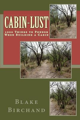 Cabin-Lust 1000 Things to Ponder When Building a Cabin by Birchand, Blake